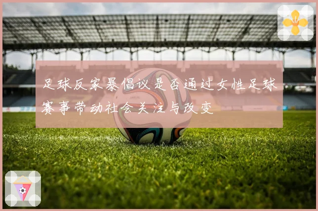 足球反家暴倡议是否通过女性足球赛事带动社会关注与改变