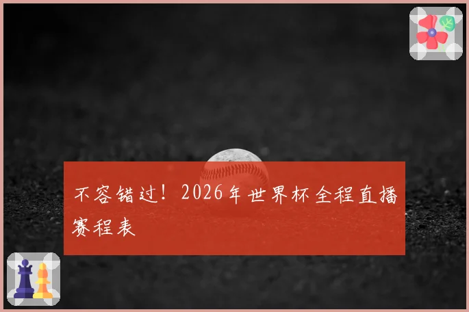 不容错过！2026年世界杯全程直播赛程表