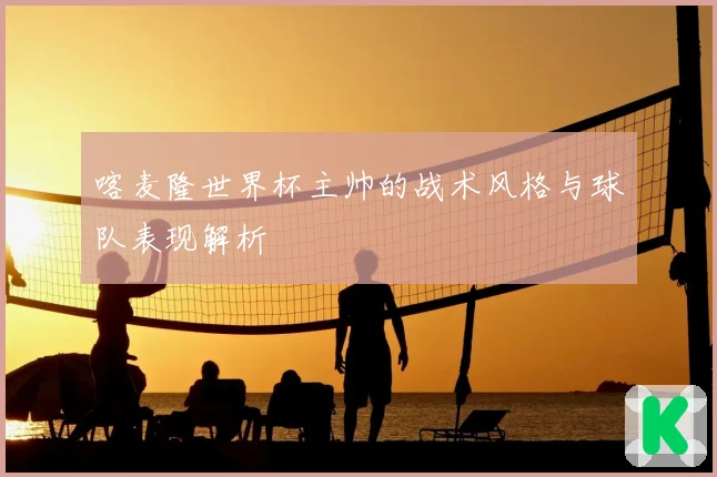 喀麦隆世界杯主帅的战术风格与球队表现解析