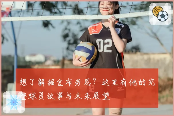 想了解掘金布劳恩?这里有他的完整球员故事与未来展望