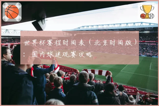 世界杯赛程时间表（北京时间版）：国内球迷观赛攻略