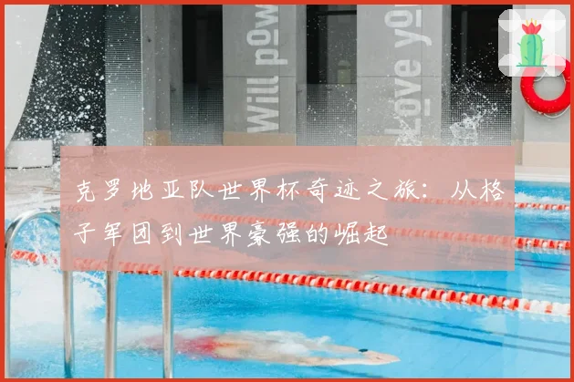 克罗地亚队世界杯奇迹之旅:从格子军团到世界豪强的崛起