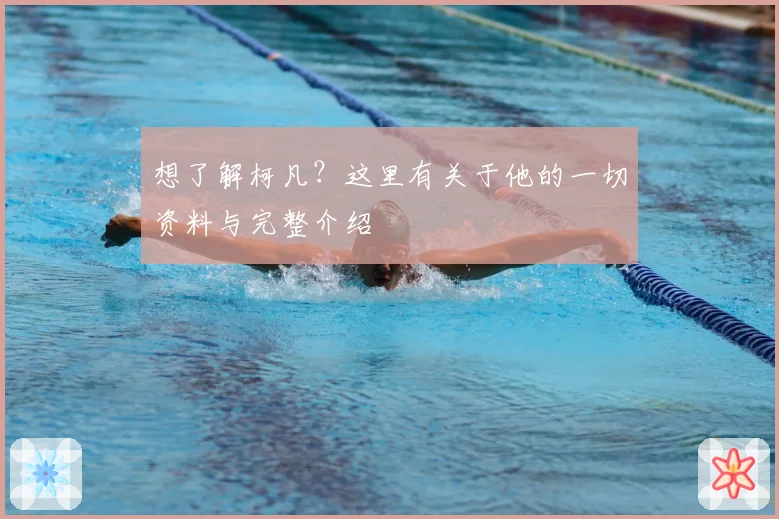 想了解柯凡?这里有关于他的一切资料与完整介绍