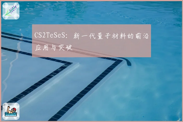 CS2TeSeS:新一代量子材料的前沿应用与突破