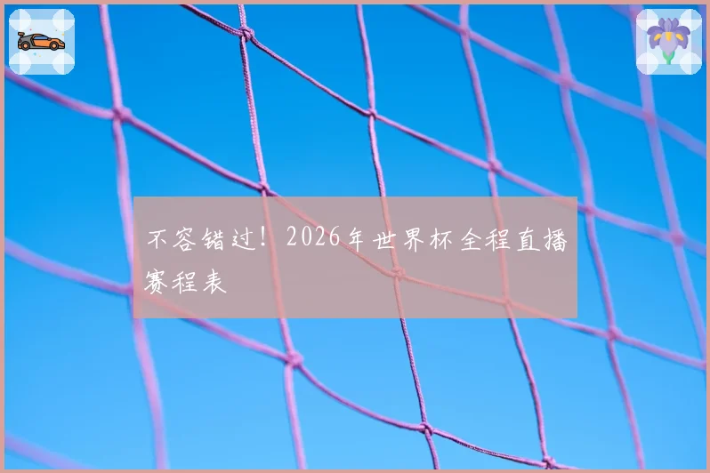 不容错过!2026年世界杯全程直播赛程表